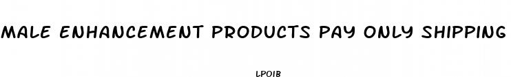 male enhancement products pay only shipping