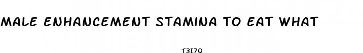 male enhancement stamina to eat what