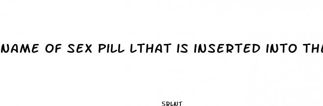 name of sex pill lthat is inserted into the penis