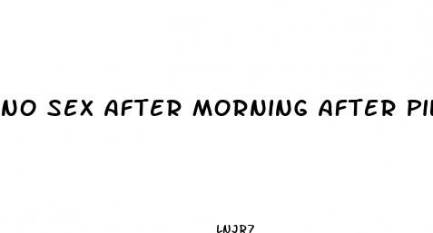 no sex after morning after pill