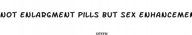 not enlargment pills but sex enhancement