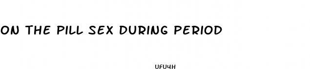 on the pill sex during period