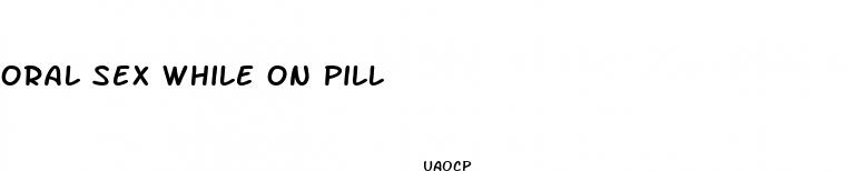 oral sex while on pill