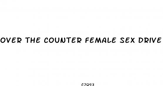 over the counter female sex drive pills