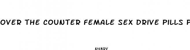 over the counter female sex drive pills pfizer