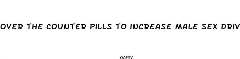 over the counter pills to increase male sex drive
