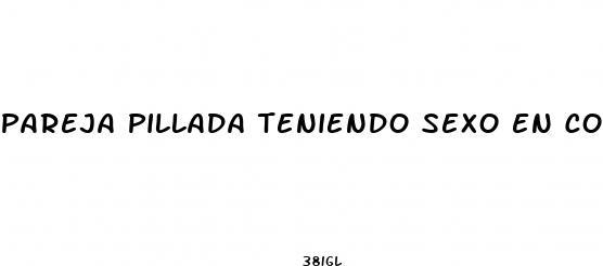 pareja pillada teniendo sexo en colombia