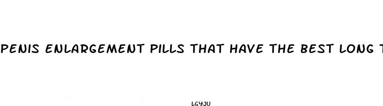 penis enlargement pills that have the best long term effect