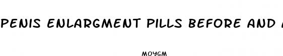 penis enlargment pills before and after