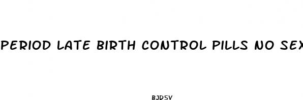 period late birth control pills no sex