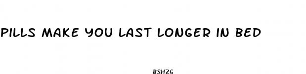 pills make you last longer in bed