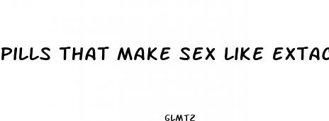 pills that make sex like extacy