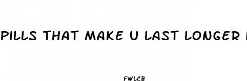 pills that make u last longer in bed
