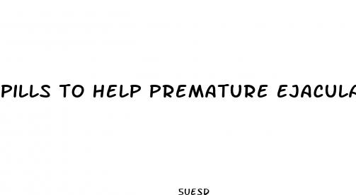 pills to help premature ejaculation