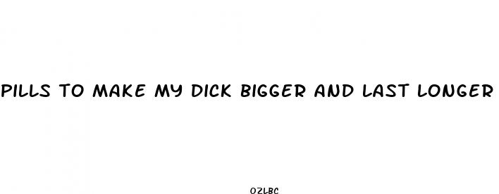 pills to make my dick bigger and last longer