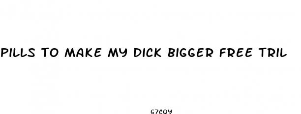 pills to make my dick bigger free tril