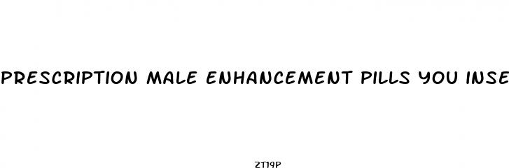 prescription male enhancement pills you insert