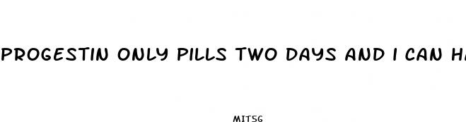 progestin only pills two days and i can have sex