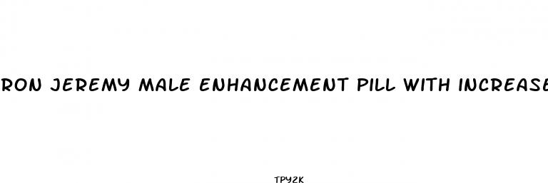 ron jeremy male enhancement pill with increased ejaculation