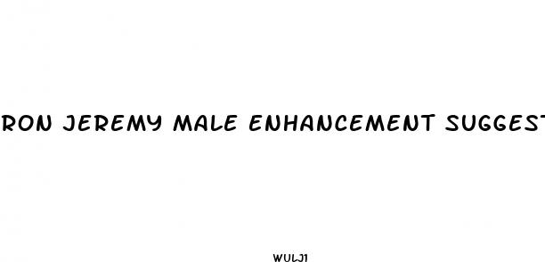 ron jeremy male enhancement suggestion