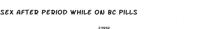 sex after period while on bc pills