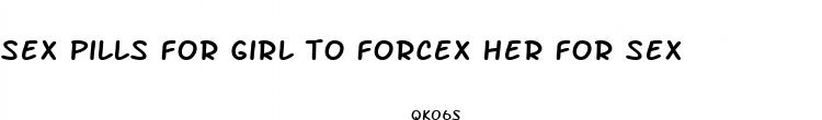 sex pills for girl to forcex her for sex