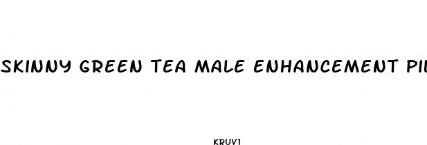 skinny green tea male enhancement pills