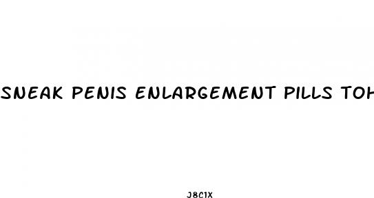 sneak penis enlargement pills tohusband