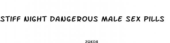 stiff night dangerous male sex pills