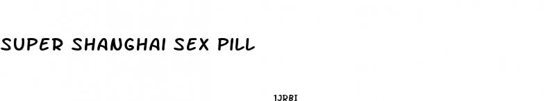 super shanghai sex pill