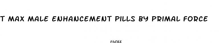t max male enhancement pills by primal force