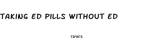 taking ed pills without ed