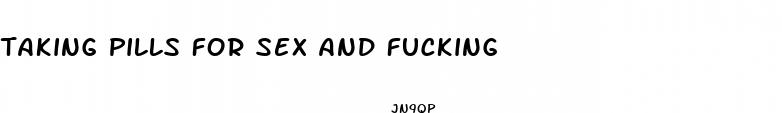 taking pills for sex and fucking