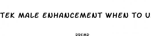 tek male enhancement when to use