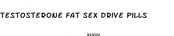testosterone fat sex drive pills