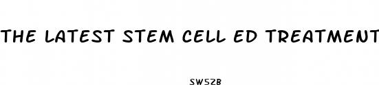the latest stem cell ed treatment without pills or surgery
