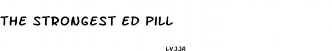 the strongest ed pill