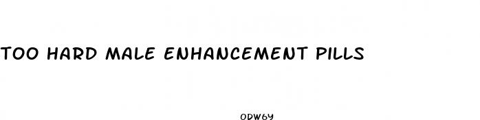 too hard male enhancement pills