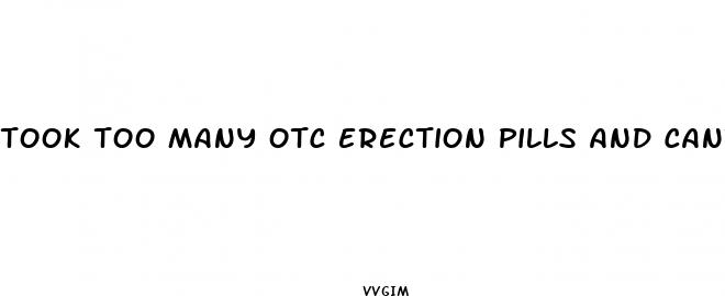 took too many otc erection pills and cant get hard