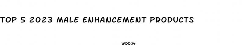 top 5 2023 male enhancement products