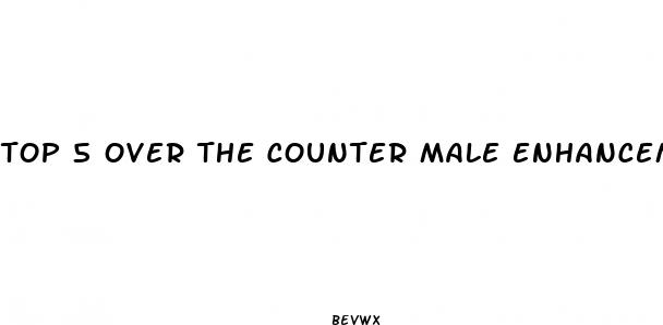 top 5 over the counter male enhancement pills