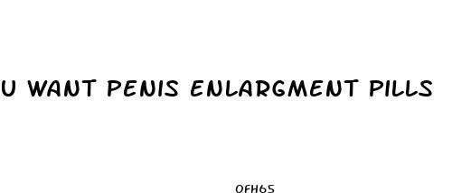 u want penis enlargment pills