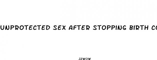 unprotected sex after stopping birth control pill