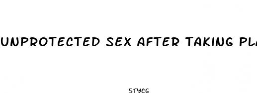 unprotected sex after taking plan b pill