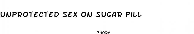unprotected sex on sugar pill
