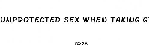 unprotected sex when taking green pills