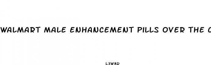 walmart male enhancement pills over the counter