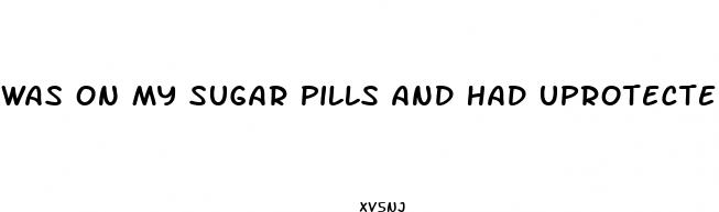 was on my sugar pills and had uprotected sex took a plan b