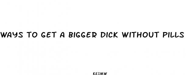 ways to get a bigger dick without pills