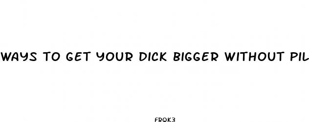 ways to get your dick bigger without pills
